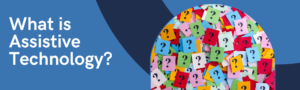 What is Assistive Technology? Image of multi-colored question marks.